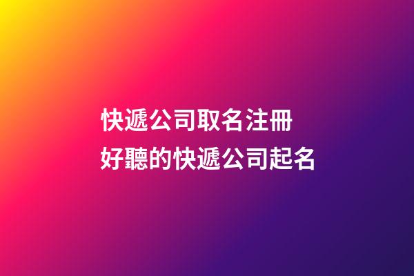 快遞公司取名注冊 好聽的快遞公司起名-第1張-公司起名-玄機派